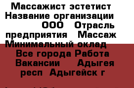 Массажист-эстетист › Название организации ­ Medikal, ООО › Отрасль предприятия ­ Массаж › Минимальный оклад ­ 1 - Все города Работа » Вакансии   . Адыгея респ.,Адыгейск г.